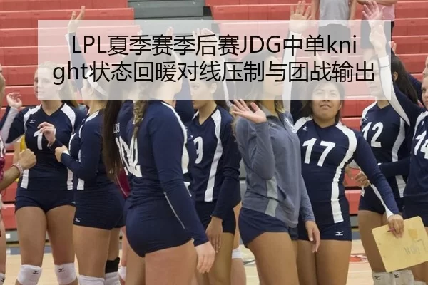 LPL夏季赛季后赛JDG中单knight状态回暖对线压制与团战输出